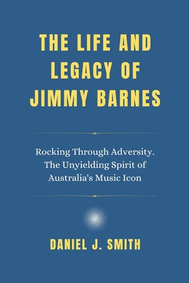 The Life and Legacy of Jimmy Barnes: Rocking Th... B0DZC7CYJN Book Cover