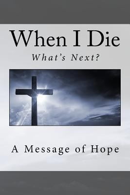 When I die . . What's next?: A message of hope 1548374121 Book Cover