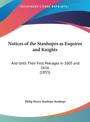 Notices of the Stanhopes as Esquires and Knight... 1162042532 Book Cover