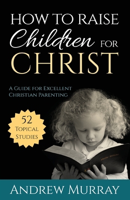 How to Raise Children for Christ: A Guide for E... 1622453522 Book Cover