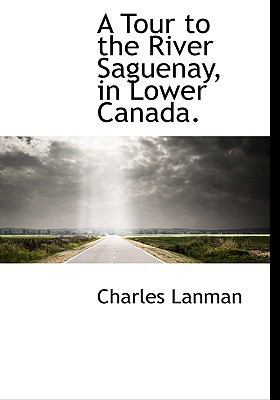 A Tour to the River Saguenay, in Lower Canada. 1117997006 Book Cover
