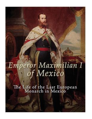 Emperor Maximilian I of Mexico: The Life of the... 1979561095 Book Cover