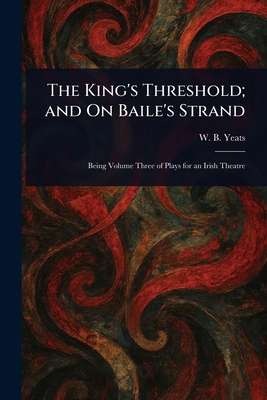 The King's Threshold; and On Baile's Strand 1023204444 Book Cover
