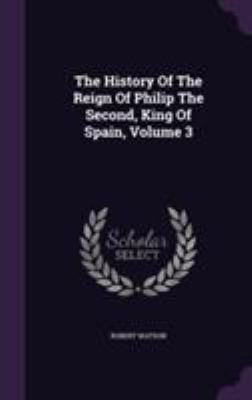 The History Of The Reign Of Philip The Second, ... 1355647193 Book Cover