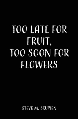 Too Late For Fruit, Too Soon For Flowers 1662823878 Book Cover