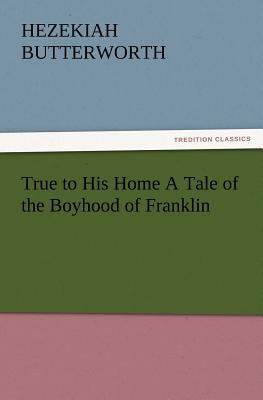 True to His Home a Tale of the Boyhood of Franklin 3847222627 Book Cover