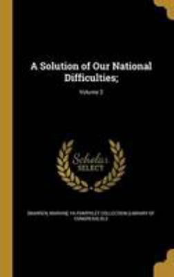 A Solution of Our National Difficulties;; Volume 2 1371637202 Book Cover