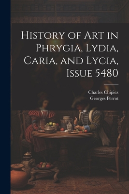 History of Art in Phrygia, Lydia, Caria, and Ly... 1021667684 Book Cover