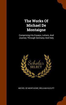 The Works Of Michael De Montaigne: Comprising H... 1344761143 Book Cover