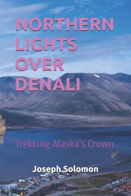 Northern Lights Over Denali: Trekking Alaska's ... B0FX2PSD1X Book Cover