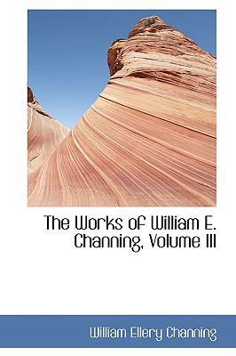 The Works of William E. Channing, Volume III 055926142X Book Cover