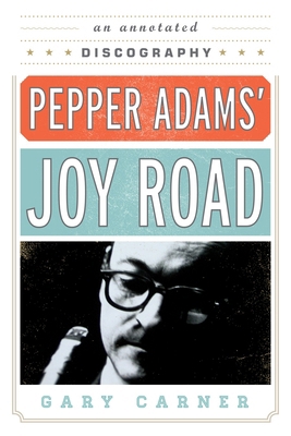 Pepper Adams' Joy Road: An Annotated Discography 0810882566 Book Cover