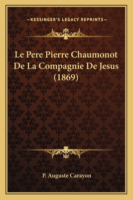 Le Pere Pierre Chaumonot De La Compagnie De Jes... [French] 1167580990 Book Cover