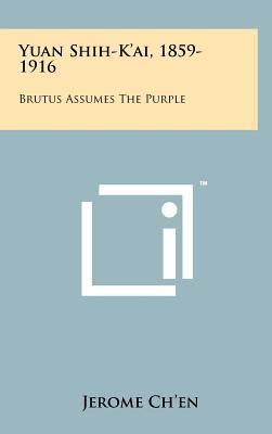 Yuan Shih-K'Ai, 1859-1916: Brutus Assumes the P... 1258216779 Book Cover