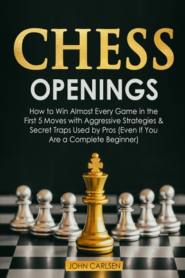 Chess Openings: How to Win Almost Every Game in the First 5 Moves with Aggressive Strategies & Secret Traps Used by Pros (Even If You Are a Complete Beginner) B08QS38XJJ Book Cover