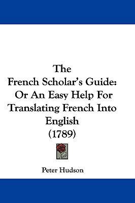 The French Scholar's Guide: Or an Easy Help for... [French] 1104818175 Book Cover