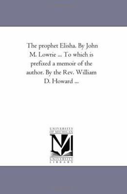 The Prophet Elisha. by John M. Lowrie ... to Wh... 1425527531 Book Cover