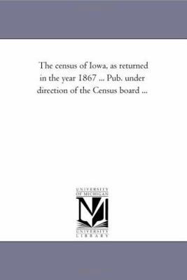 The Census of Iowa, as Returned in the Year 186... 1425522114 Book Cover