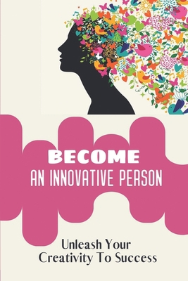 Become An Innovative Person: Unleash Your Creat... B09CH9MRZM Book Cover