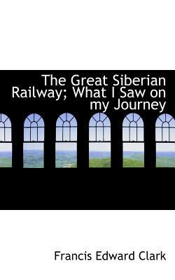 The Great Siberian Railway; What I Saw on My Jo... 1116877635 Book Cover