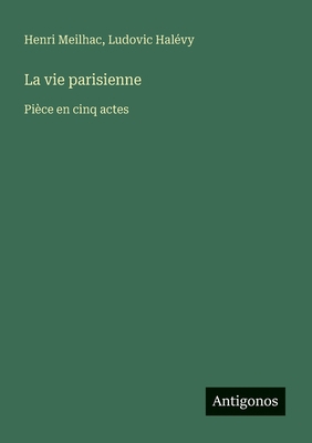 La vie parisienne: Pièce en cinq actes [French] 3388728682 Book Cover