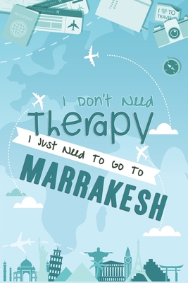 I Don't Need Therapy I Just Need To Go To Marrakesh: Marrakesh Travel Notebook / Vacation Journal / Diary / LogBook / Hand Lettering Funny Gift Idea ... Tourists - 6x9 inches 120 Blank Lined Pages
