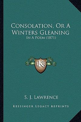 Consolation, Or A Winters Gleaning: In A Poem (... 1166435741 Book Cover