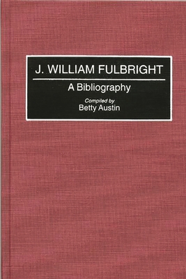 J. William Fulbright: A Bibliography 0313263361 Book Cover