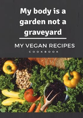 My body is a garden not a graveyard My Vegan Recipes Cookbook: Blank Cookbook, Recipe Binder, Cooking Journal, Recipe Notebook 172339727X Book Cover