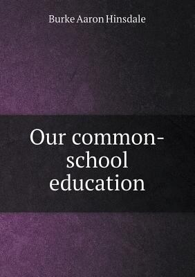 Our Common-School Education 5518667981 Book Cover