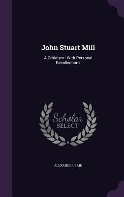 John Stuart Mill: A Criticism: With Personal Re... 1340703173 Book Cover