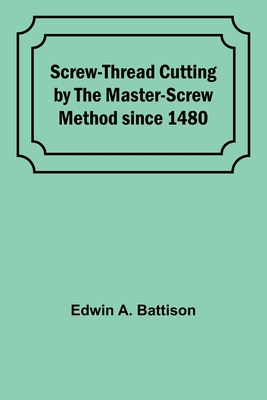 Screw-Thread Cutting by the Master-Screw Method... 9357915311 Book Cover