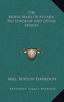 The Merry Maid Of Arcady; His Lordship And Othe... 1163861294 Book Cover