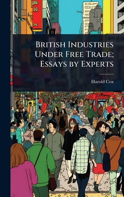 British Industries Under Free Trade; Essays by ... 1023632152 Book Cover