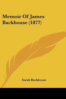 Memoir Of James Backhouse (1877) 1437075037 Book Cover