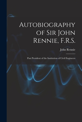 Autobiography of Sir John Rennie, F.R.S.: Past ... 101616081X Book Cover