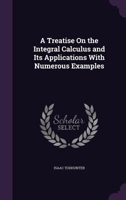 A Treatise On the Integral Calculus and Its App... 1358196575 Book Cover