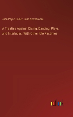 A Treatise Against Dicing, Dancing, Plays, and ... 3385109795 Book Cover