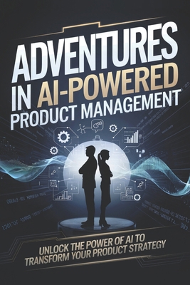 Adventures in AI-Powered Product Management: Un... B0DMW7H21W Book Cover