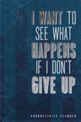 I Want To See What Happens If I Dont Give Up: Productivity Planner Man Notebook Journal Composition Blank Lined Diary Notepad 120 Pages Paperback Blue