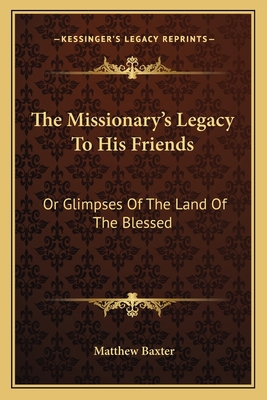 The Missionary's Legacy To His Friends: Or Glim... 1163603937 Book Cover