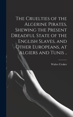 The Cruelties of the Algerine Pirates, Shewing ... B0BQMTRF89 Book Cover