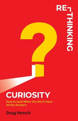 Re-Thinking Curiosity: How to Lead When You Don... 1736568213 Book Cover