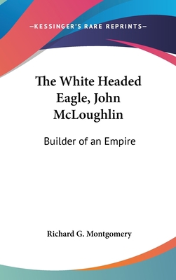 The White Headed Eagle, John McLoughlin: Builde... 0548072035 Book Cover