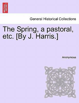 The Spring, a Pastoral, Etc. [by J. Harris.] 1241168512 Book Cover