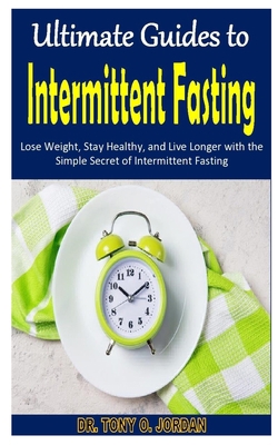 ULTIMATE GUIDES TO INTERMITTENT FASTING: Lose Weight, Stay Healthy, and Live Longer with the Simple Secret of Intermittent Fasting