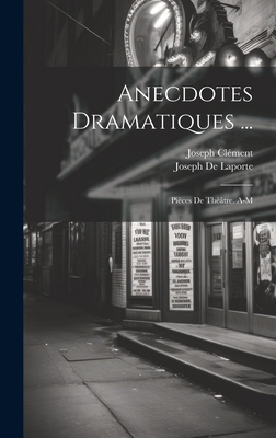 Anecdotes Dramatiques ...: Pièces De Théâtre. A-M [French] 1020243430 Book Cover