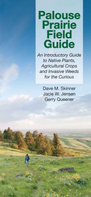 Palouse Prairie Field Guide : An Introductory Guide to Native Plants, Agricultual Crops and Invasive Weeds for the Curious