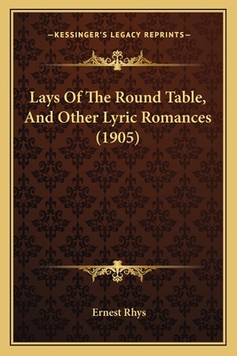 Lays Of The Round Table, And Other Lyric Romanc... 1165371065 Book Cover