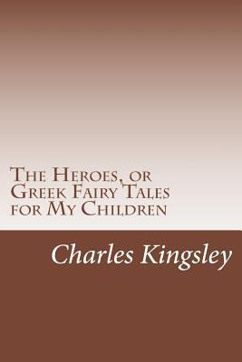 The Heroes, or Greek Fairy Tales for My Children 1500140244 Book Cover